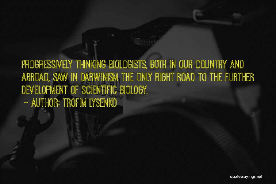 Trofim Lysenko Quotes: Progressively Thinking Biologists, Both In Our Country And Abroad, Saw In Darwinism The Only Right Road To The Further Development