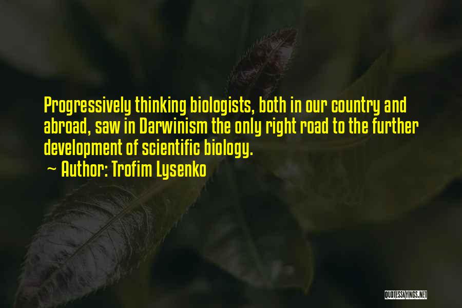 Trofim Lysenko Quotes: Progressively Thinking Biologists, Both In Our Country And Abroad, Saw In Darwinism The Only Right Road To The Further Development