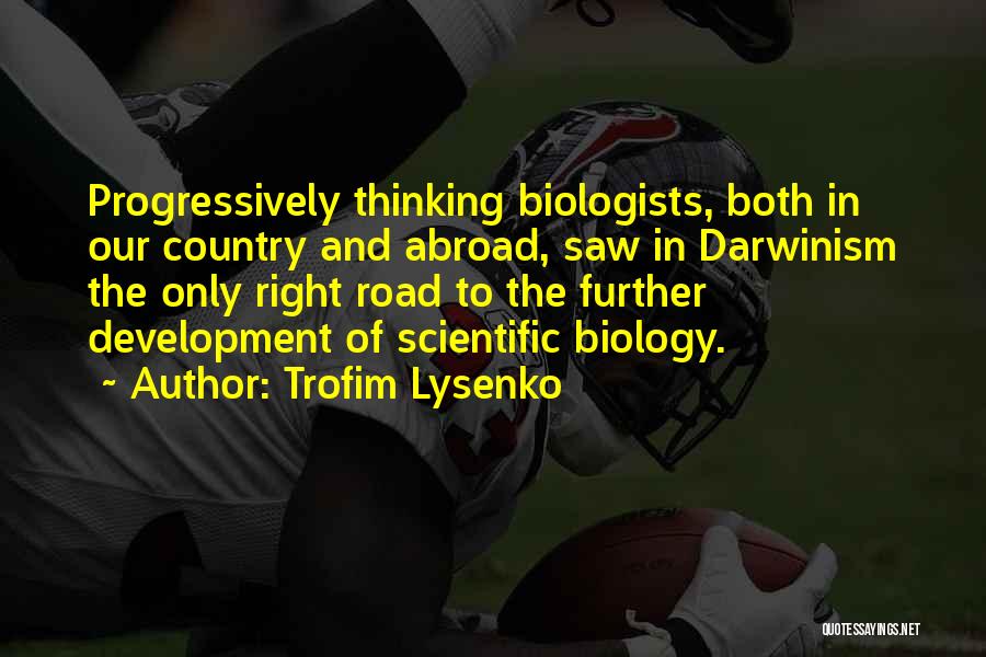 Trofim Lysenko Quotes: Progressively Thinking Biologists, Both In Our Country And Abroad, Saw In Darwinism The Only Right Road To The Further Development