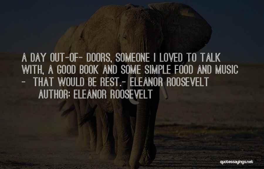 Eleanor Roosevelt Quotes: A Day Out-of- Doors, Someone I Loved To Talk With, A Good Book And Some Simple Food And Music -