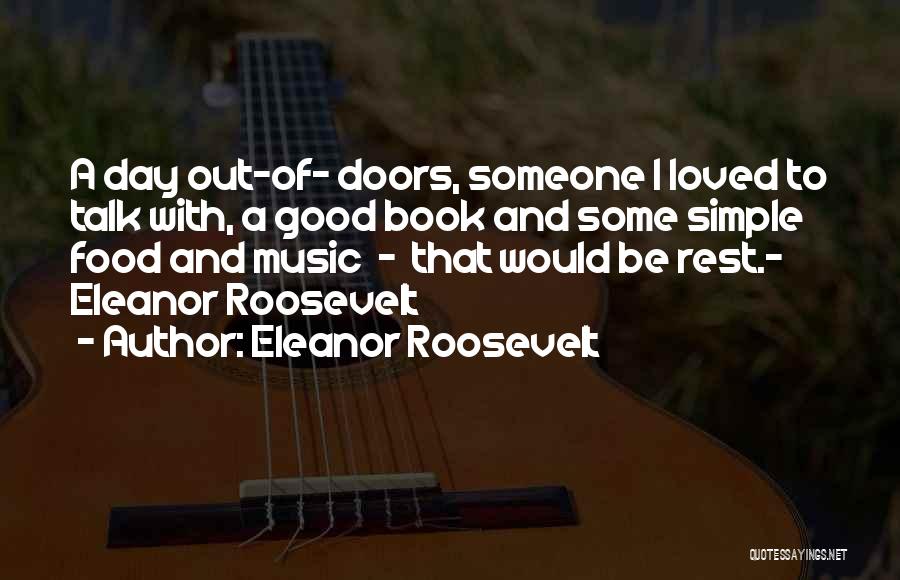 Eleanor Roosevelt Quotes: A Day Out-of- Doors, Someone I Loved To Talk With, A Good Book And Some Simple Food And Music -