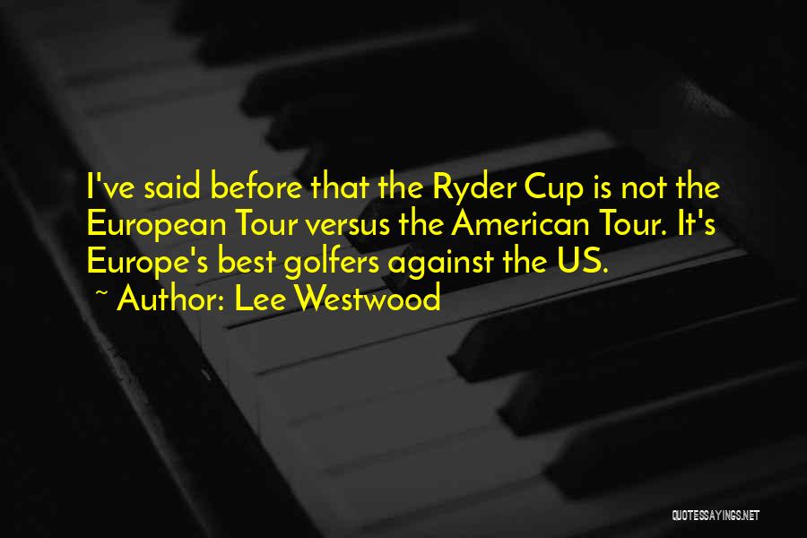 Lee Westwood Quotes: I've Said Before That The Ryder Cup Is Not The European Tour Versus The American Tour. It's Europe's Best Golfers