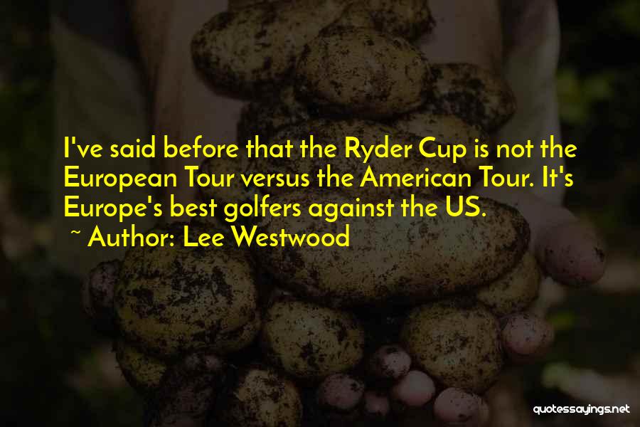 Lee Westwood Quotes: I've Said Before That The Ryder Cup Is Not The European Tour Versus The American Tour. It's Europe's Best Golfers