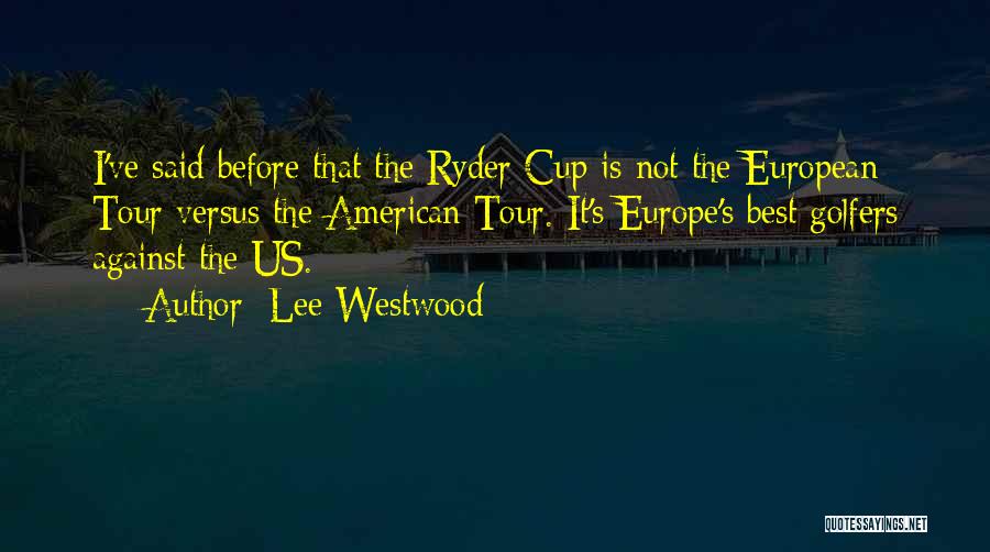 Lee Westwood Quotes: I've Said Before That The Ryder Cup Is Not The European Tour Versus The American Tour. It's Europe's Best Golfers