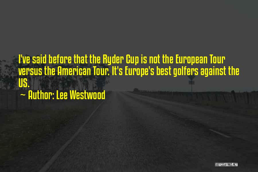 Lee Westwood Quotes: I've Said Before That The Ryder Cup Is Not The European Tour Versus The American Tour. It's Europe's Best Golfers