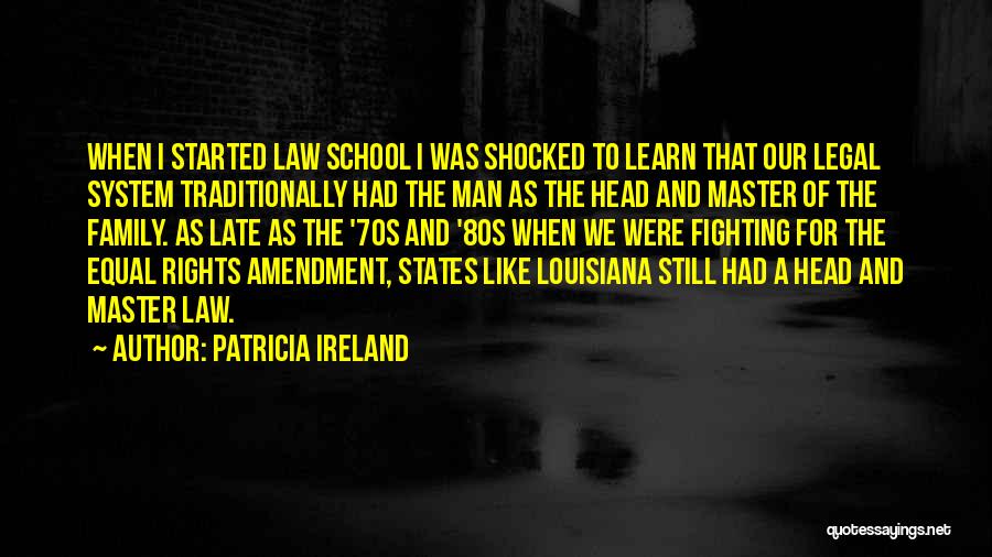 Patricia Ireland Quotes: When I Started Law School I Was Shocked To Learn That Our Legal System Traditionally Had The Man As The