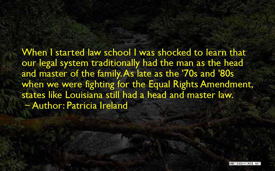 Patricia Ireland Quotes: When I Started Law School I Was Shocked To Learn That Our Legal System Traditionally Had The Man As The