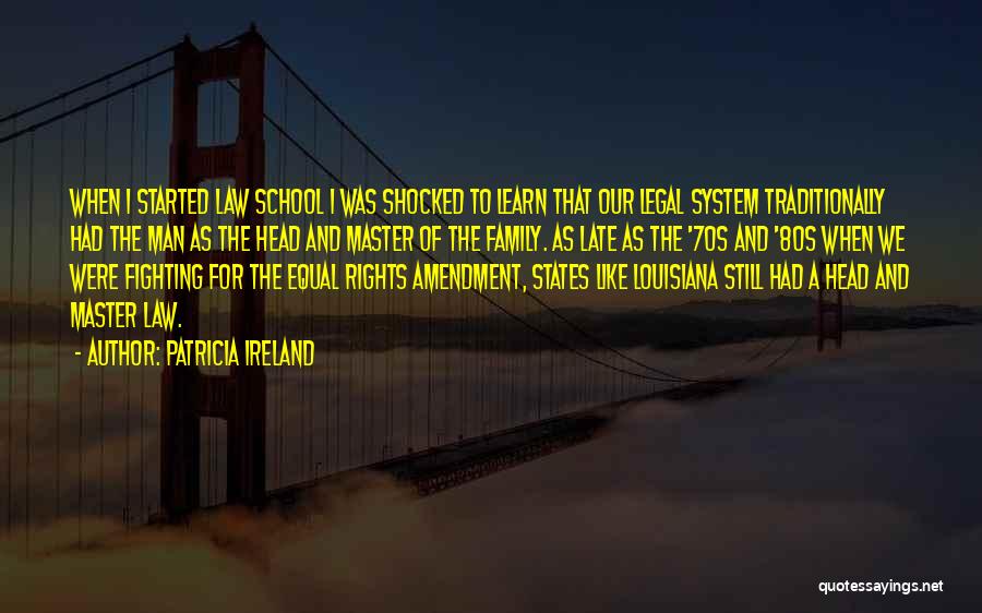 Patricia Ireland Quotes: When I Started Law School I Was Shocked To Learn That Our Legal System Traditionally Had The Man As The