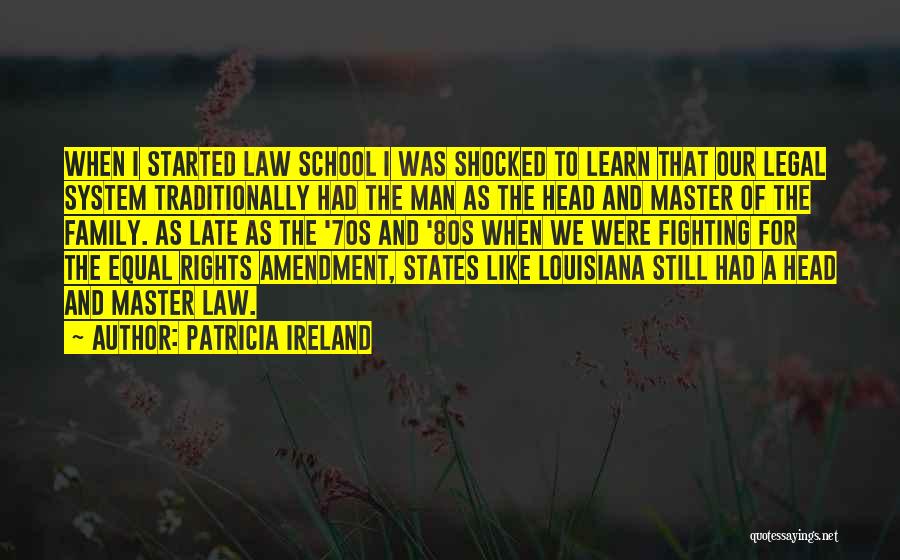 Patricia Ireland Quotes: When I Started Law School I Was Shocked To Learn That Our Legal System Traditionally Had The Man As The