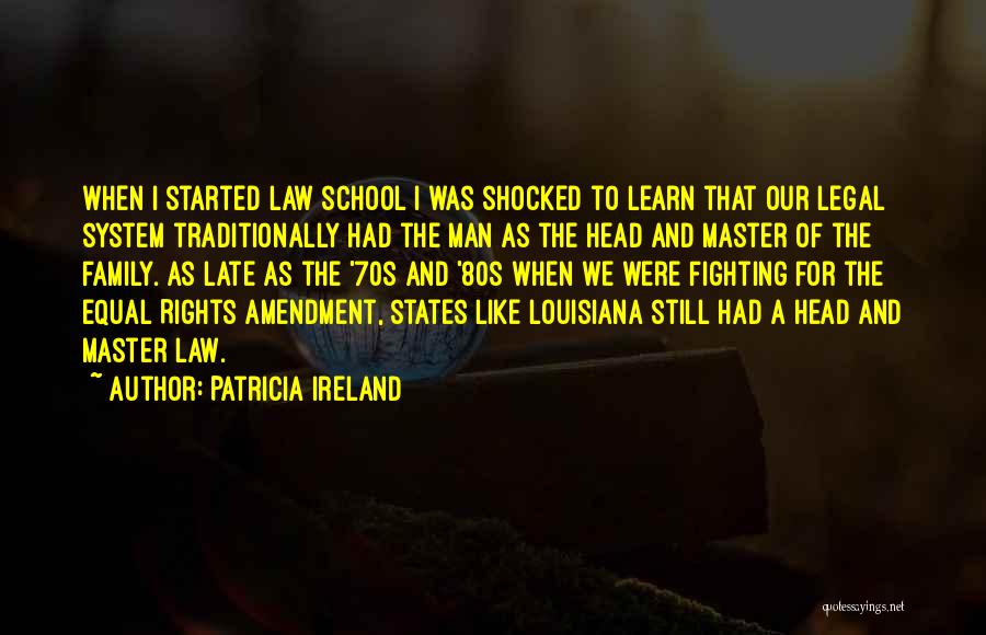 Patricia Ireland Quotes: When I Started Law School I Was Shocked To Learn That Our Legal System Traditionally Had The Man As The