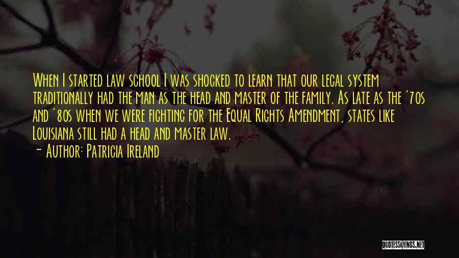 Patricia Ireland Quotes: When I Started Law School I Was Shocked To Learn That Our Legal System Traditionally Had The Man As The