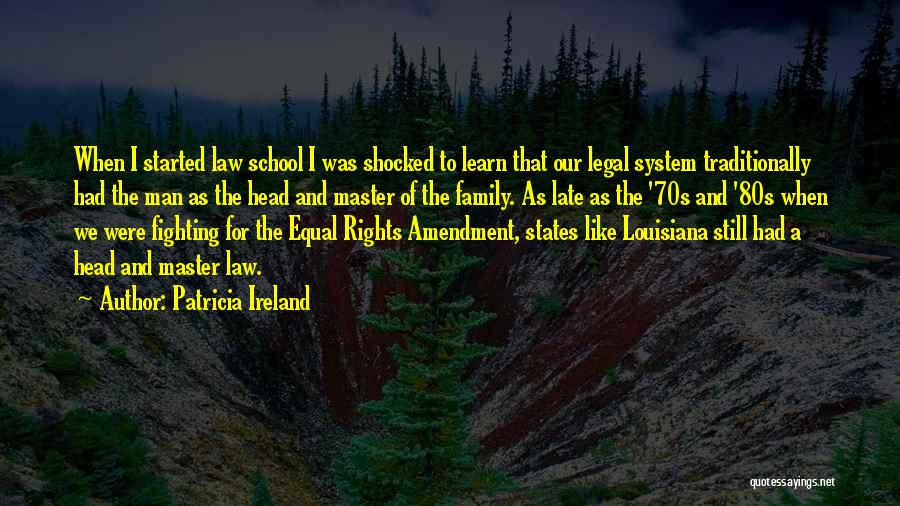 Patricia Ireland Quotes: When I Started Law School I Was Shocked To Learn That Our Legal System Traditionally Had The Man As The