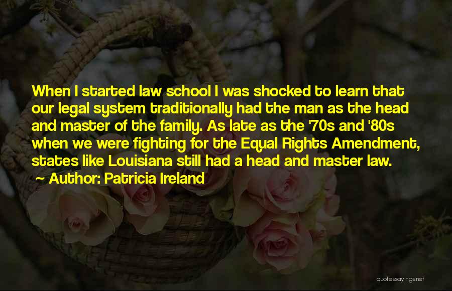 Patricia Ireland Quotes: When I Started Law School I Was Shocked To Learn That Our Legal System Traditionally Had The Man As The