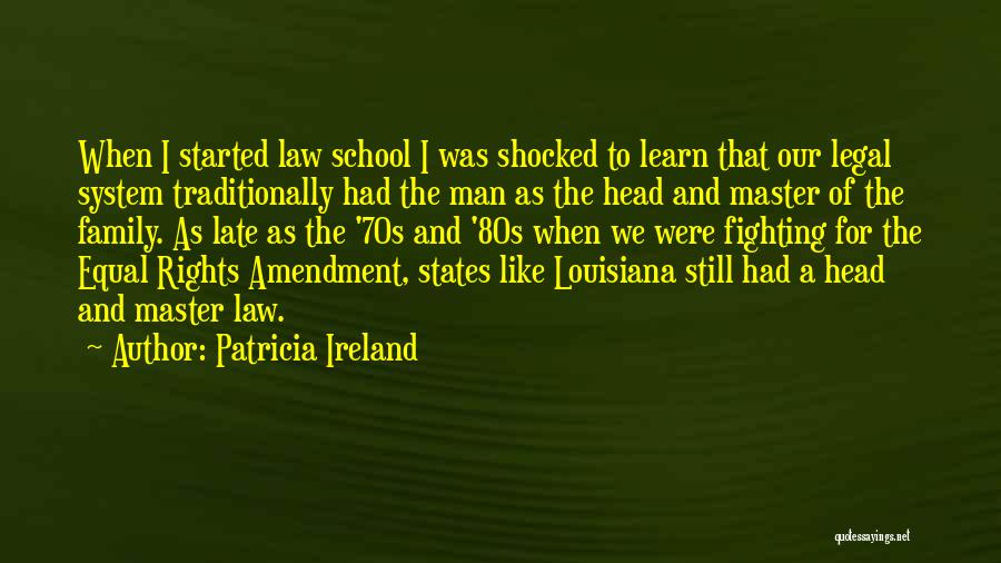 Patricia Ireland Quotes: When I Started Law School I Was Shocked To Learn That Our Legal System Traditionally Had The Man As The