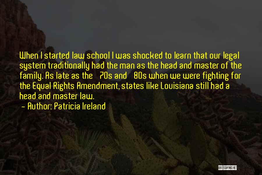 Patricia Ireland Quotes: When I Started Law School I Was Shocked To Learn That Our Legal System Traditionally Had The Man As The