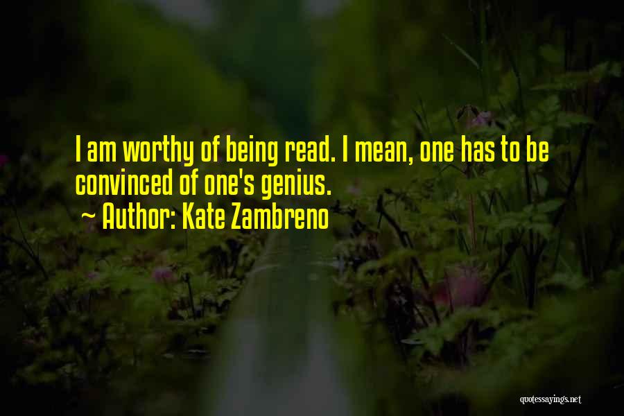 Kate Zambreno Quotes: I Am Worthy Of Being Read. I Mean, One Has To Be Convinced Of One's Genius.