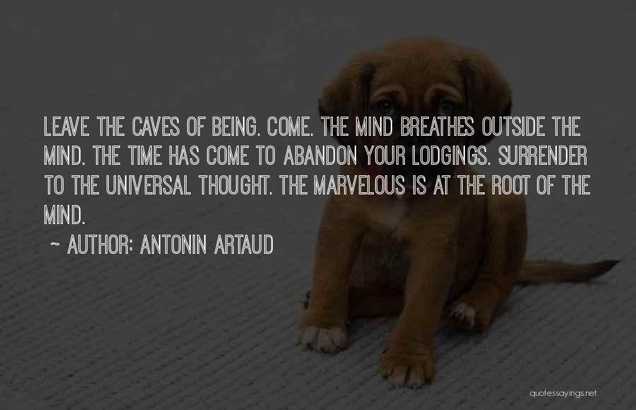 Antonin Artaud Quotes: Leave The Caves Of Being. Come. The Mind Breathes Outside The Mind. The Time Has Come To Abandon Your Lodgings.