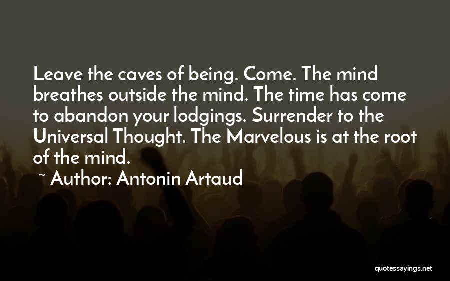 Antonin Artaud Quotes: Leave The Caves Of Being. Come. The Mind Breathes Outside The Mind. The Time Has Come To Abandon Your Lodgings.