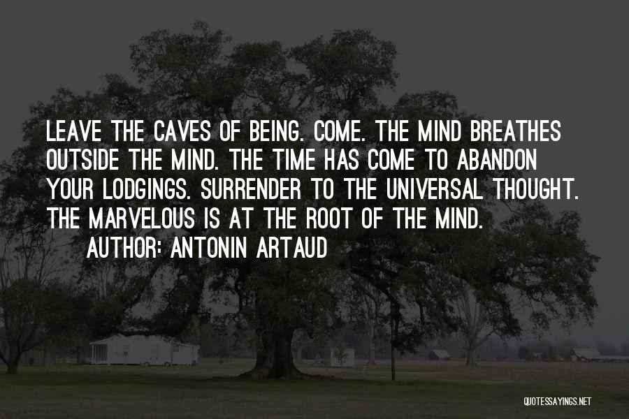 Antonin Artaud Quotes: Leave The Caves Of Being. Come. The Mind Breathes Outside The Mind. The Time Has Come To Abandon Your Lodgings.