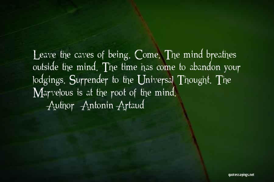 Antonin Artaud Quotes: Leave The Caves Of Being. Come. The Mind Breathes Outside The Mind. The Time Has Come To Abandon Your Lodgings.