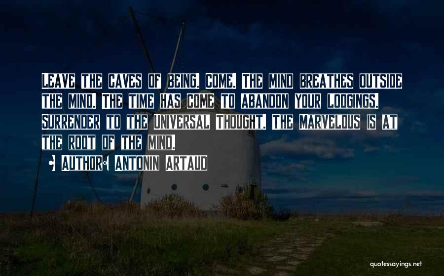 Antonin Artaud Quotes: Leave The Caves Of Being. Come. The Mind Breathes Outside The Mind. The Time Has Come To Abandon Your Lodgings.