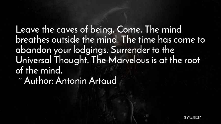 Antonin Artaud Quotes: Leave The Caves Of Being. Come. The Mind Breathes Outside The Mind. The Time Has Come To Abandon Your Lodgings.