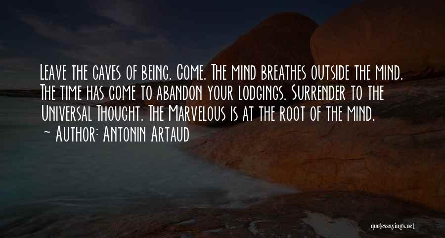 Antonin Artaud Quotes: Leave The Caves Of Being. Come. The Mind Breathes Outside The Mind. The Time Has Come To Abandon Your Lodgings.