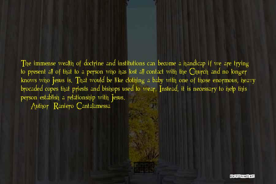 Raniero Cantalamessa Quotes: The Immense Wealth Of Doctrine And Institutions Can Become A Handicap If We Are Trying To Present All Of That