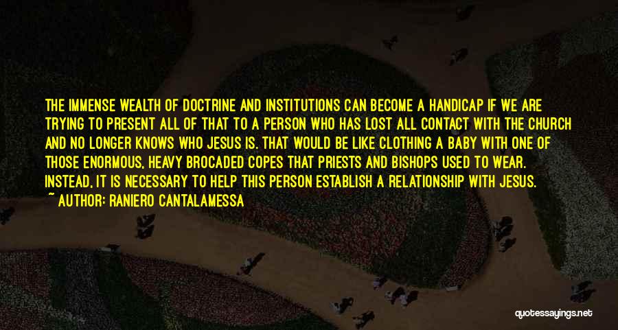 Raniero Cantalamessa Quotes: The Immense Wealth Of Doctrine And Institutions Can Become A Handicap If We Are Trying To Present All Of That