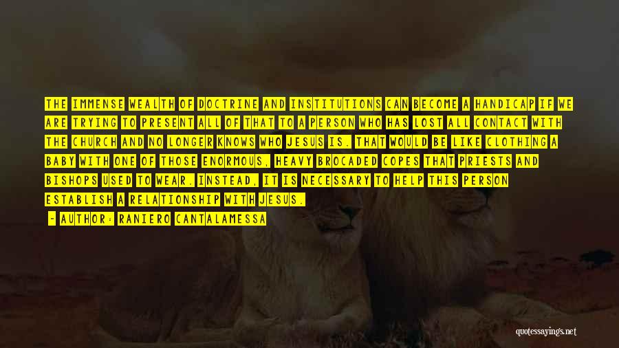 Raniero Cantalamessa Quotes: The Immense Wealth Of Doctrine And Institutions Can Become A Handicap If We Are Trying To Present All Of That
