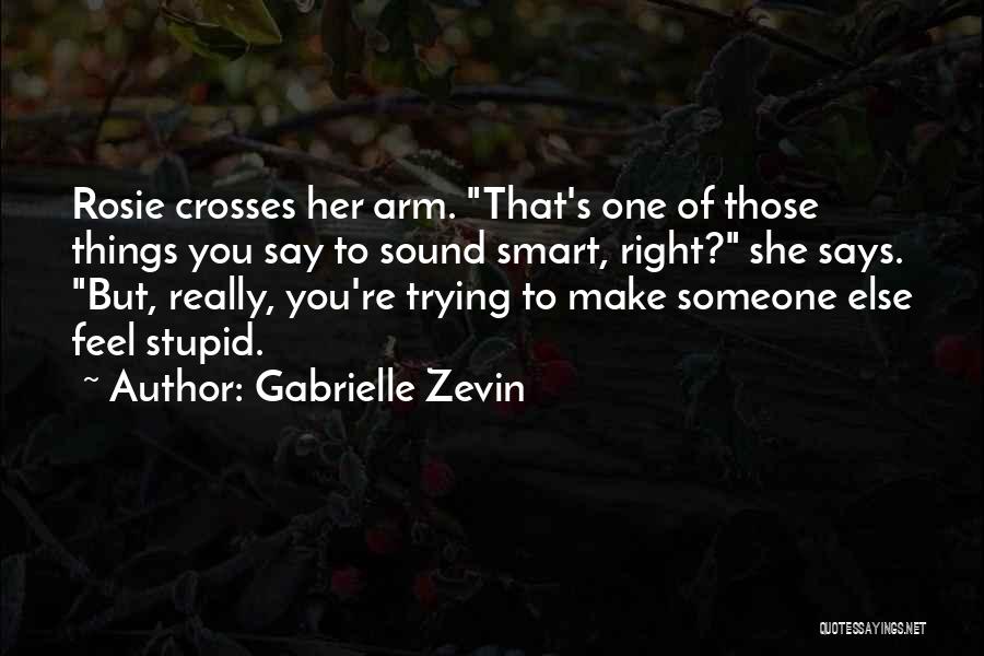 Gabrielle Zevin Quotes: Rosie Crosses Her Arm. That's One Of Those Things You Say To Sound Smart, Right? She Says. But, Really, You're