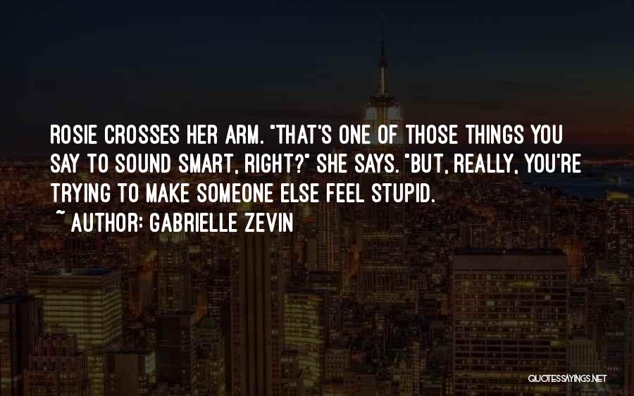 Gabrielle Zevin Quotes: Rosie Crosses Her Arm. That's One Of Those Things You Say To Sound Smart, Right? She Says. But, Really, You're