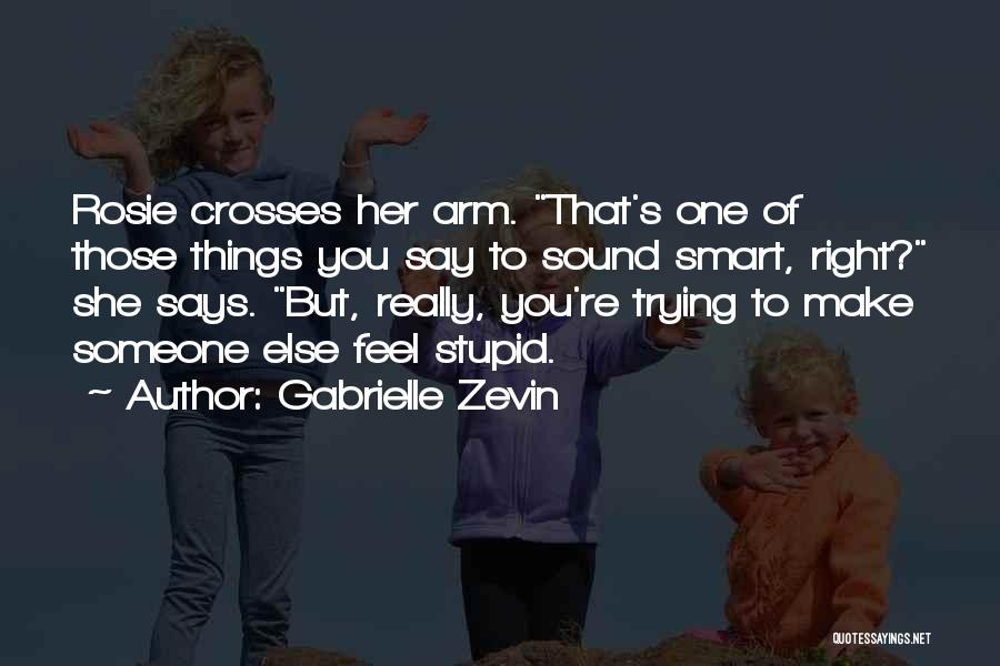 Gabrielle Zevin Quotes: Rosie Crosses Her Arm. That's One Of Those Things You Say To Sound Smart, Right? She Says. But, Really, You're