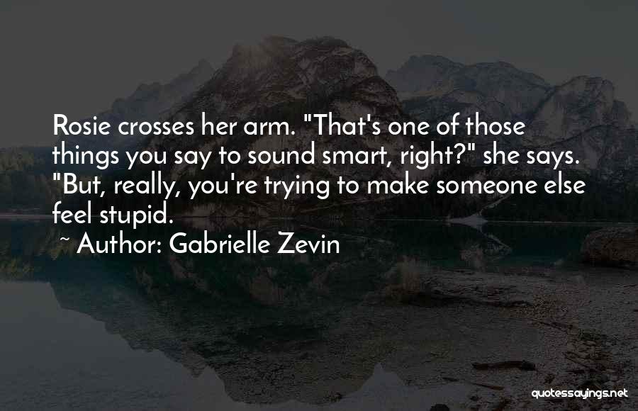 Gabrielle Zevin Quotes: Rosie Crosses Her Arm. That's One Of Those Things You Say To Sound Smart, Right? She Says. But, Really, You're