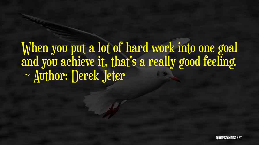 Derek Jeter Quotes: When You Put A Lot Of Hard Work Into One Goal And You Achieve It, That's A Really Good Feeling.