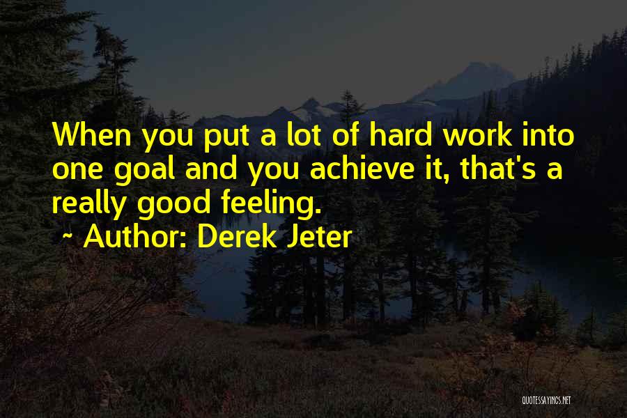 Derek Jeter Quotes: When You Put A Lot Of Hard Work Into One Goal And You Achieve It, That's A Really Good Feeling.