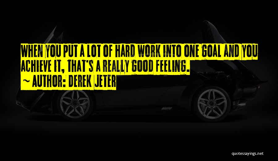 Derek Jeter Quotes: When You Put A Lot Of Hard Work Into One Goal And You Achieve It, That's A Really Good Feeling.