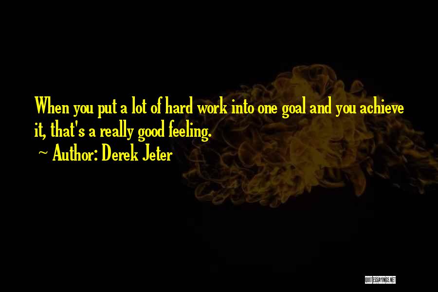 Derek Jeter Quotes: When You Put A Lot Of Hard Work Into One Goal And You Achieve It, That's A Really Good Feeling.