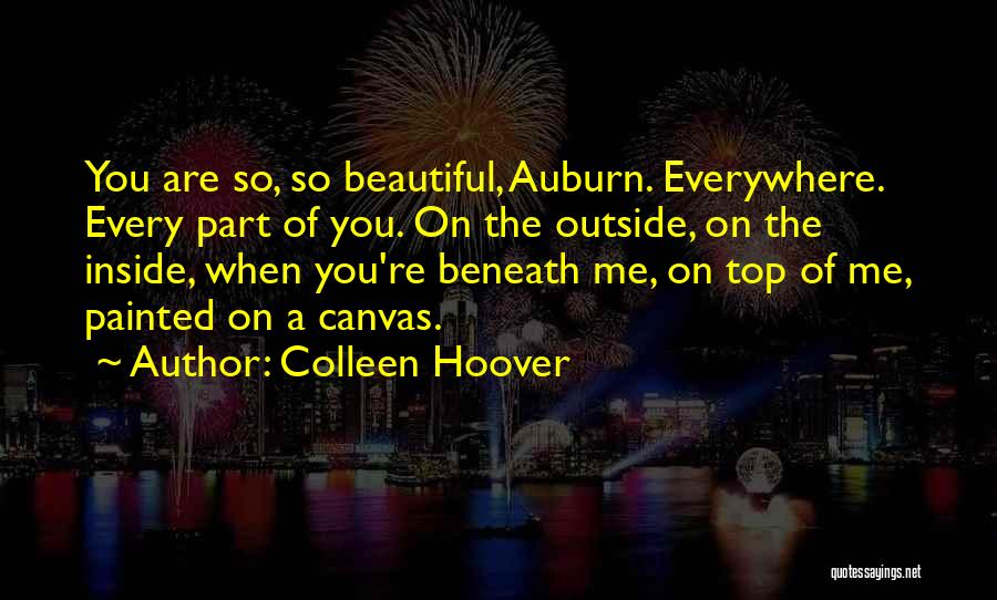 Colleen Hoover Quotes: You Are So, So Beautiful, Auburn. Everywhere. Every Part Of You. On The Outside, On The Inside, When You're Beneath