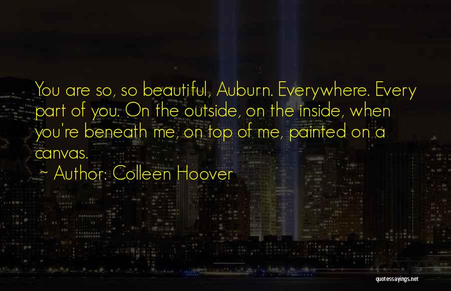 Colleen Hoover Quotes: You Are So, So Beautiful, Auburn. Everywhere. Every Part Of You. On The Outside, On The Inside, When You're Beneath
