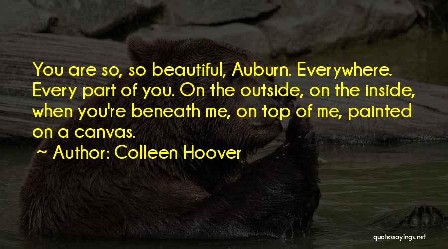 Colleen Hoover Quotes: You Are So, So Beautiful, Auburn. Everywhere. Every Part Of You. On The Outside, On The Inside, When You're Beneath