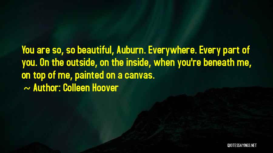 Colleen Hoover Quotes: You Are So, So Beautiful, Auburn. Everywhere. Every Part Of You. On The Outside, On The Inside, When You're Beneath