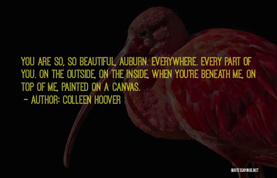 Colleen Hoover Quotes: You Are So, So Beautiful, Auburn. Everywhere. Every Part Of You. On The Outside, On The Inside, When You're Beneath