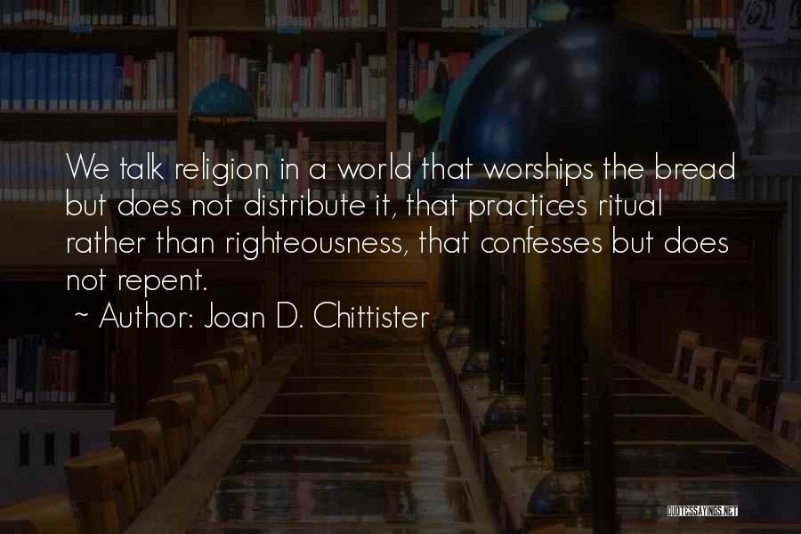 Joan D. Chittister Quotes: We Talk Religion In A World That Worships The Bread But Does Not Distribute It, That Practices Ritual Rather Than