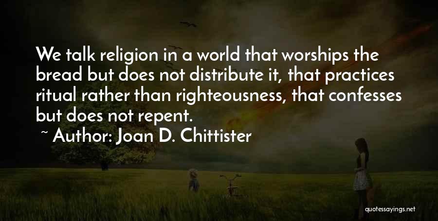 Joan D. Chittister Quotes: We Talk Religion In A World That Worships The Bread But Does Not Distribute It, That Practices Ritual Rather Than