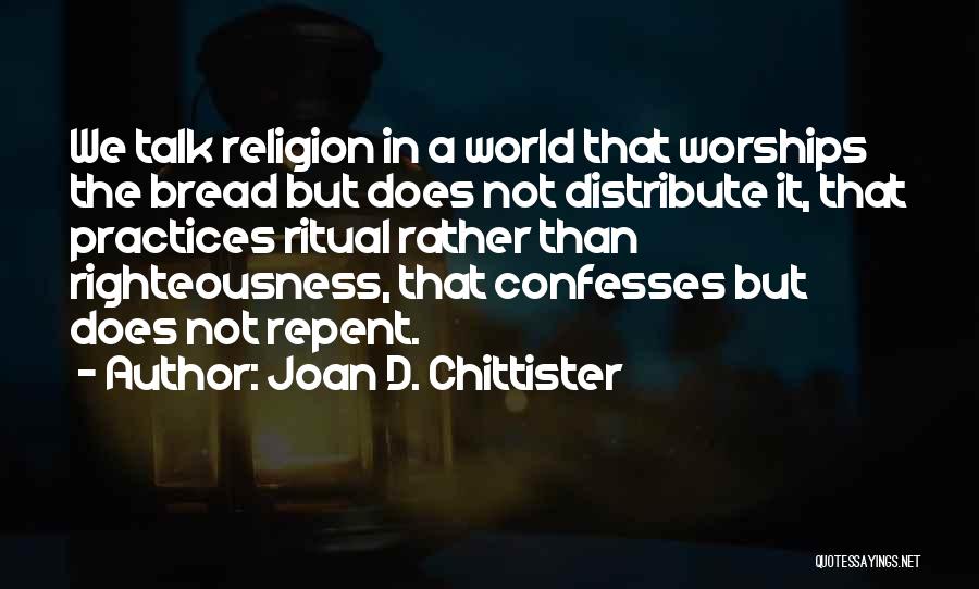 Joan D. Chittister Quotes: We Talk Religion In A World That Worships The Bread But Does Not Distribute It, That Practices Ritual Rather Than