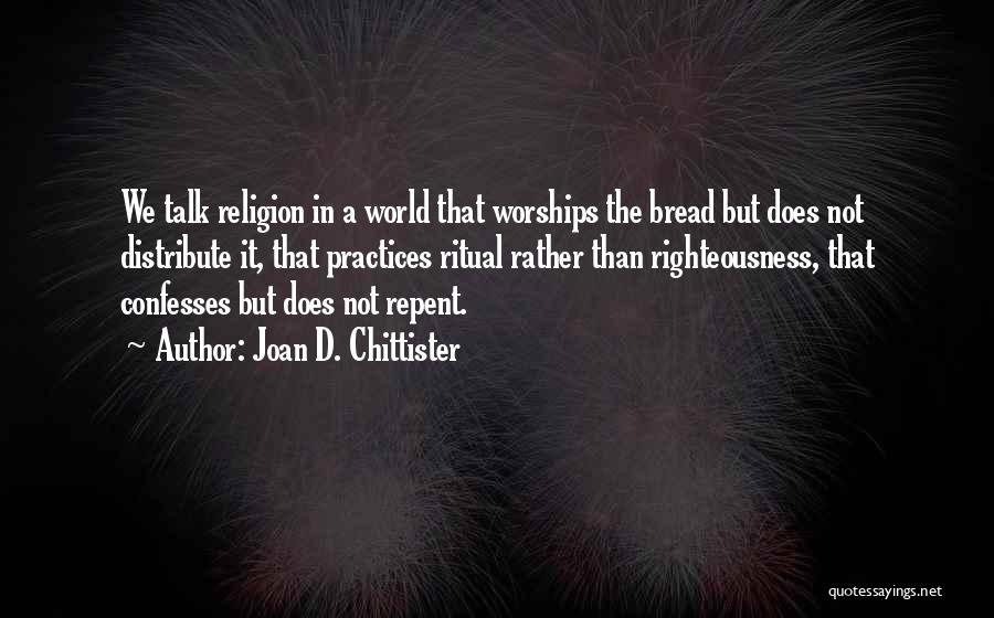 Joan D. Chittister Quotes: We Talk Religion In A World That Worships The Bread But Does Not Distribute It, That Practices Ritual Rather Than