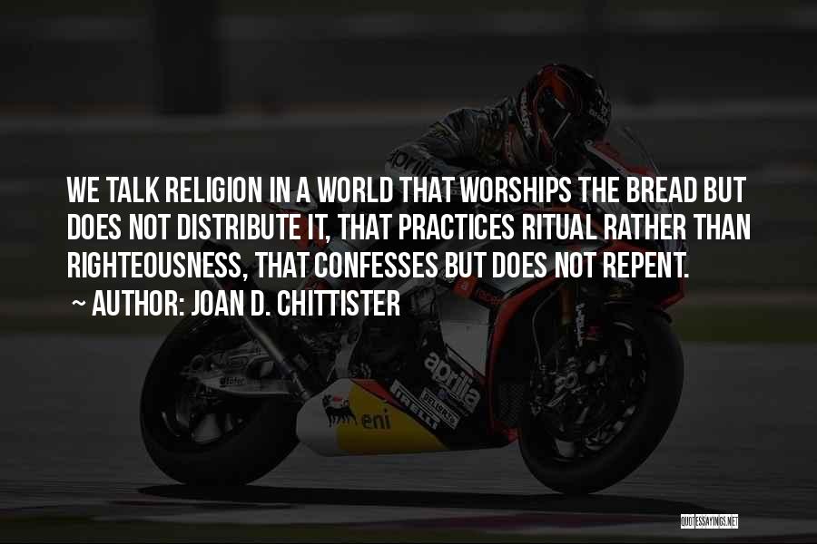 Joan D. Chittister Quotes: We Talk Religion In A World That Worships The Bread But Does Not Distribute It, That Practices Ritual Rather Than