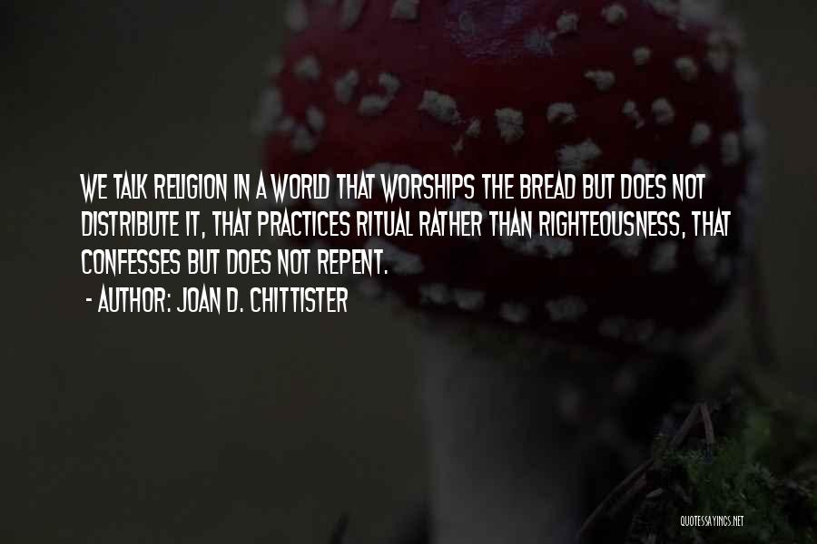 Joan D. Chittister Quotes: We Talk Religion In A World That Worships The Bread But Does Not Distribute It, That Practices Ritual Rather Than