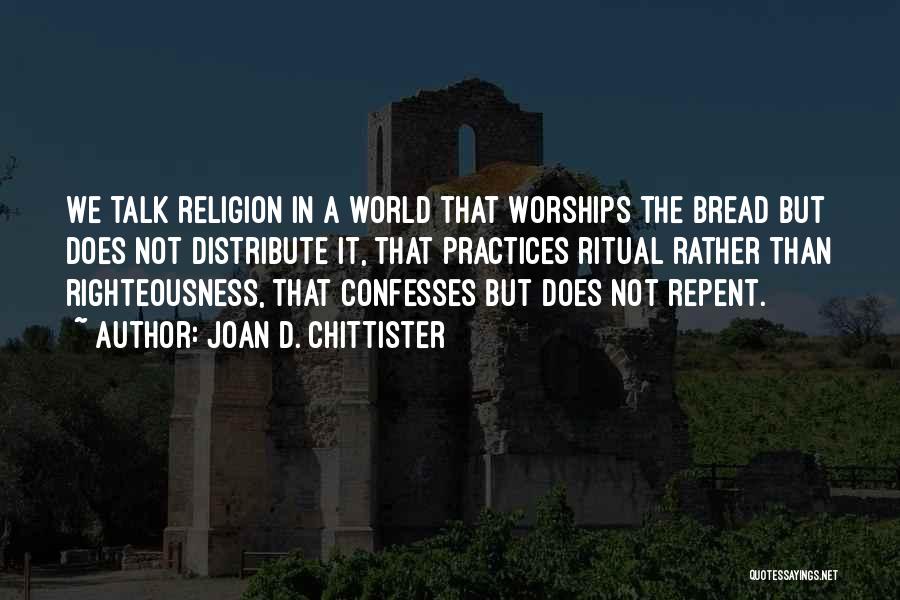 Joan D. Chittister Quotes: We Talk Religion In A World That Worships The Bread But Does Not Distribute It, That Practices Ritual Rather Than